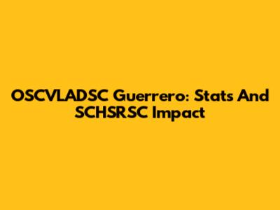 OSCVLADSC Guerrero: Stats And SCHSRSC Impact