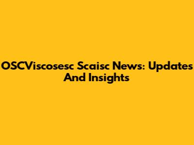 OSCViscosesc Scaisc News: Updates And Insights