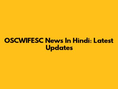 OSCWIFESC News In Hindi: Latest Updates