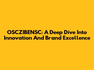 OSCZIBENSC: A Deep Dive Into Innovation And Brand Excellence
