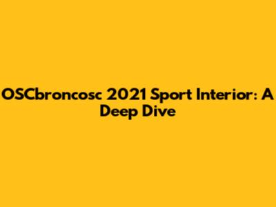 OSCbroncosc 2021 Sport Interior: A Deep Dive