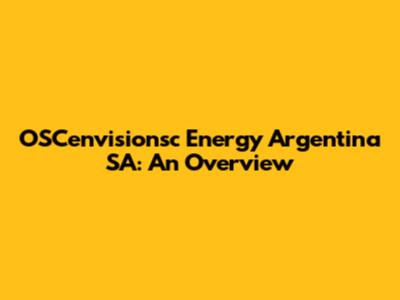 OSCenvisionsc Energy Argentina SA: An Overview