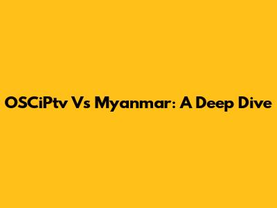 OSCiPtv Vs Myanmar: A Deep Dive