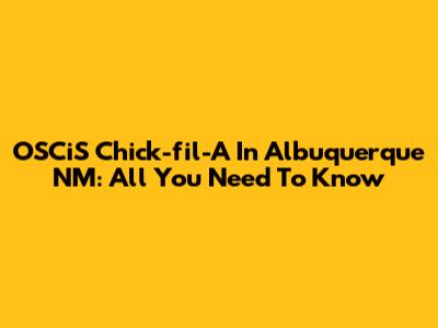 OSCiS Chick-fil-A In Albuquerque NM: All You Need To Know