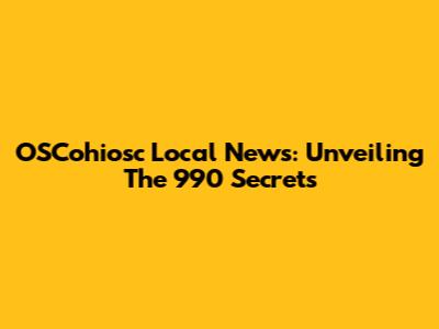 OSCohiosc Local News: Unveiling The 990 Secrets