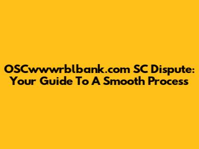 OSCwwwrblbank.com SC Dispute: Your Guide To A Smooth Process