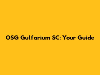 OSG Gulfarium SC: Your Guide