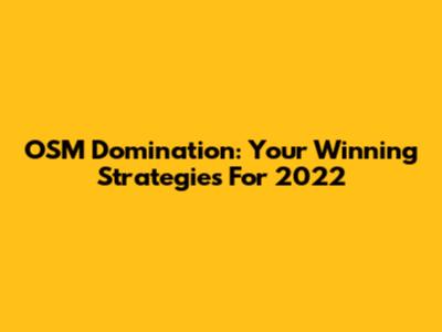 OSM Domination: Your Winning Strategies For 2022