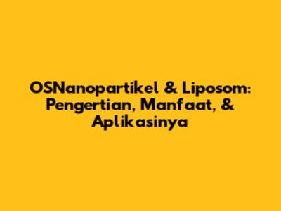 OSNanopartikel & Liposom: Pengertian, Manfaat, & Aplikasinya