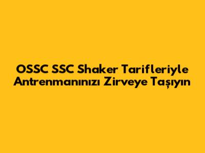 OSSC SSC Shaker Tarifleriyle Antrenmanınızı Zirveye Taşıyın