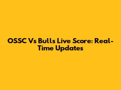 OSSC Vs Bulls Live Score: Real-Time Updates