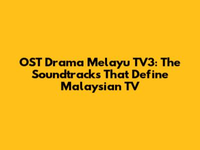 OST Drama Melayu TV3: The Soundtracks That Define Malaysian TV