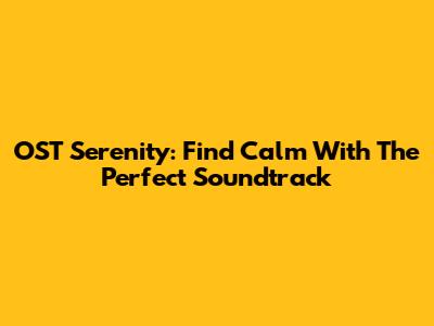 OST Serenity: Find Calm With The Perfect Soundtrack