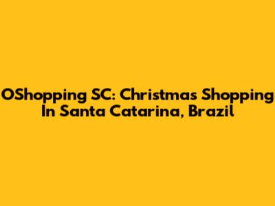 OShopping SC: Christmas Shopping In Santa Catarina, Brazil
