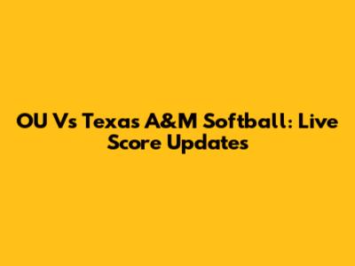 OU Vs Texas A&M Softball: Live Score Updates