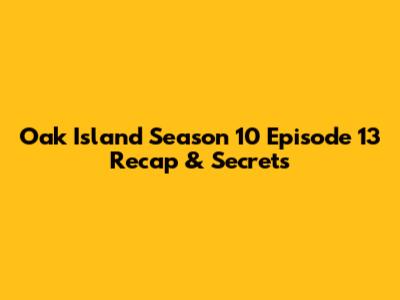 Oak Island Season 10 Episode 13 Recap & Secrets