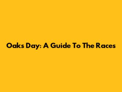 Oaks Day: A Guide To The Races