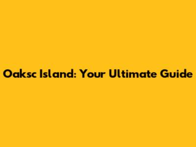 Oaksc Island: Your Ultimate Guide