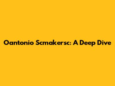 Oantonio Scmakersc: A Deep Dive