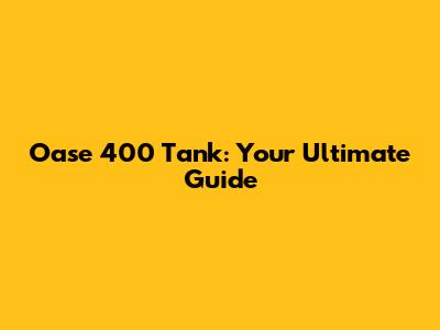 Oase 400 Tank: Your Ultimate Guide
