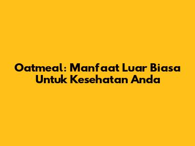 Oatmeal: Manfaat Luar Biasa Untuk Kesehatan Anda
