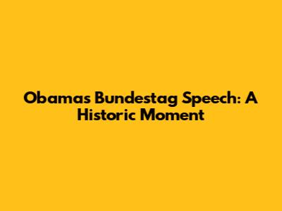 Obama's Bundestag Speech: A Historic Moment