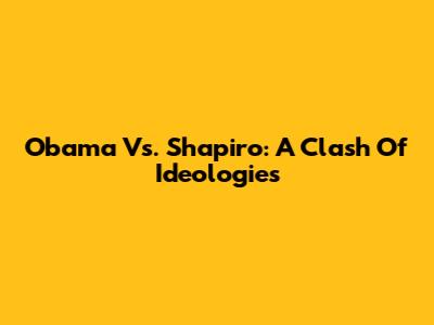 Obama Vs. Shapiro: A Clash Of Ideologies