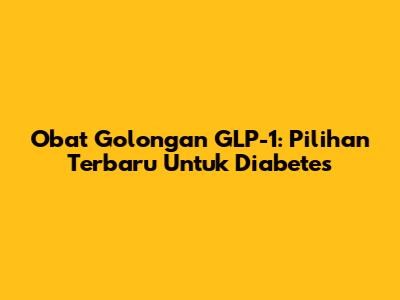 Obat Golongan GLP-1: Pilihan Terbaru Untuk Diabetes