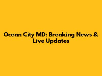 Ocean City MD: Breaking News & Live Updates