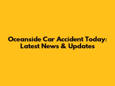 Oceanside Car Accident Today: Latest News & Updates
