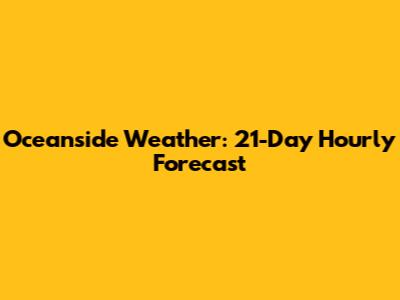 Oceanside Weather: 21-Day Hourly Forecast