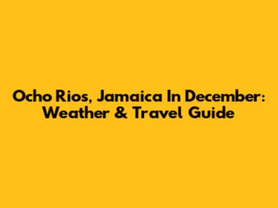 Ocho Rios, Jamaica In December: Weather & Travel Guide