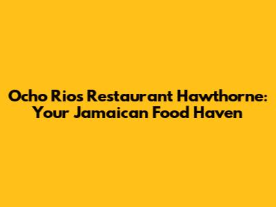 Ocho Rios Restaurant Hawthorne: Your Jamaican Food Haven