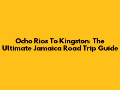 Ocho Rios To Kingston: The Ultimate Jamaica Road Trip Guide