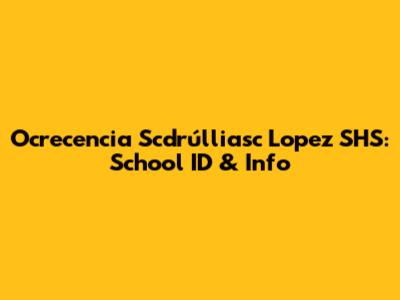Ocrecencia Scdrúlliasc Lopez SHS: School ID & Info