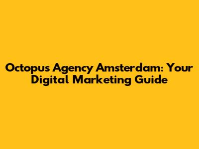 Octopus Agency Amsterdam: Your Digital Marketing Guide