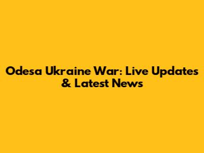 Odesa Ukraine War: Live Updates & Latest News