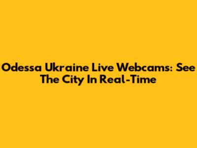 Odessa Ukraine Live Webcams: See The City In Real-Time
