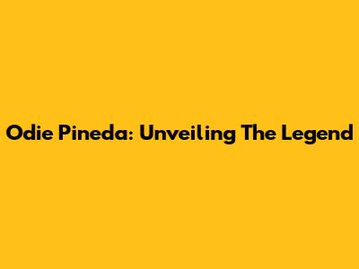 Odie Pineda: Unveiling The Legend