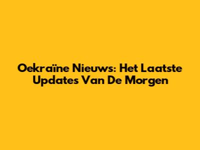 Oekraïne Nieuws: Het Laatste Updates Van De Morgen