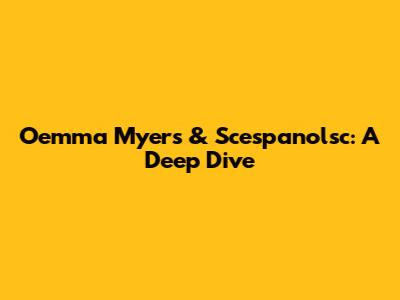 Oemma Myers & Scespanolsc: A Deep Dive