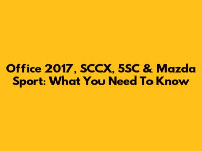 Office 2017, SCCX, 5SC & Mazda Sport: What You Need To Know