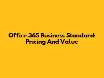 Office 365 Business Standard: Pricing And Value