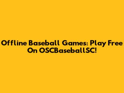Offline Baseball Games: Play Free On OSCBaseballSC!