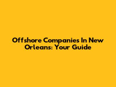 Offshore Companies In New Orleans: Your Guide