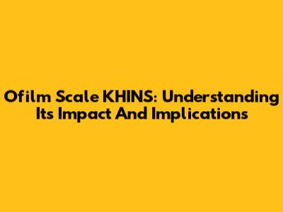 Ofilm Scale KHINS: Understanding Its Impact And Implications