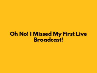 Oh No! I Missed My First Live Broadcast!