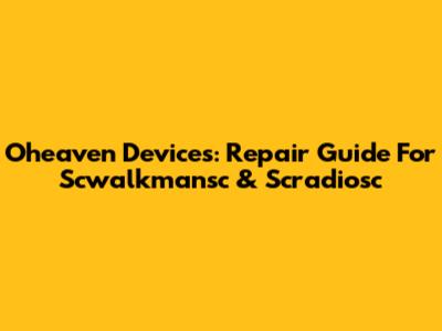 Oheaven Devices: Repair Guide For Scwalkmansc & Scradiosc