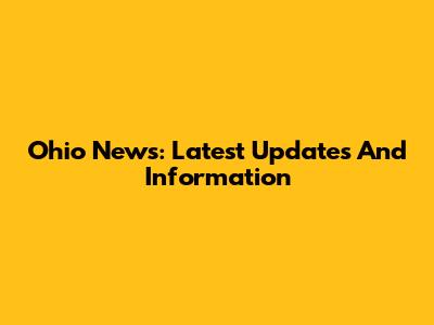 Ohio News: Latest Updates And Information