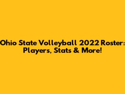 Ohio State Volleyball 2022 Roster: Players, Stats & More!